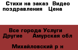 Стихи на заказ, Видео поздравления › Цена ­ 300 - Все города Услуги » Другие   . Амурская обл.,Михайловский р-н